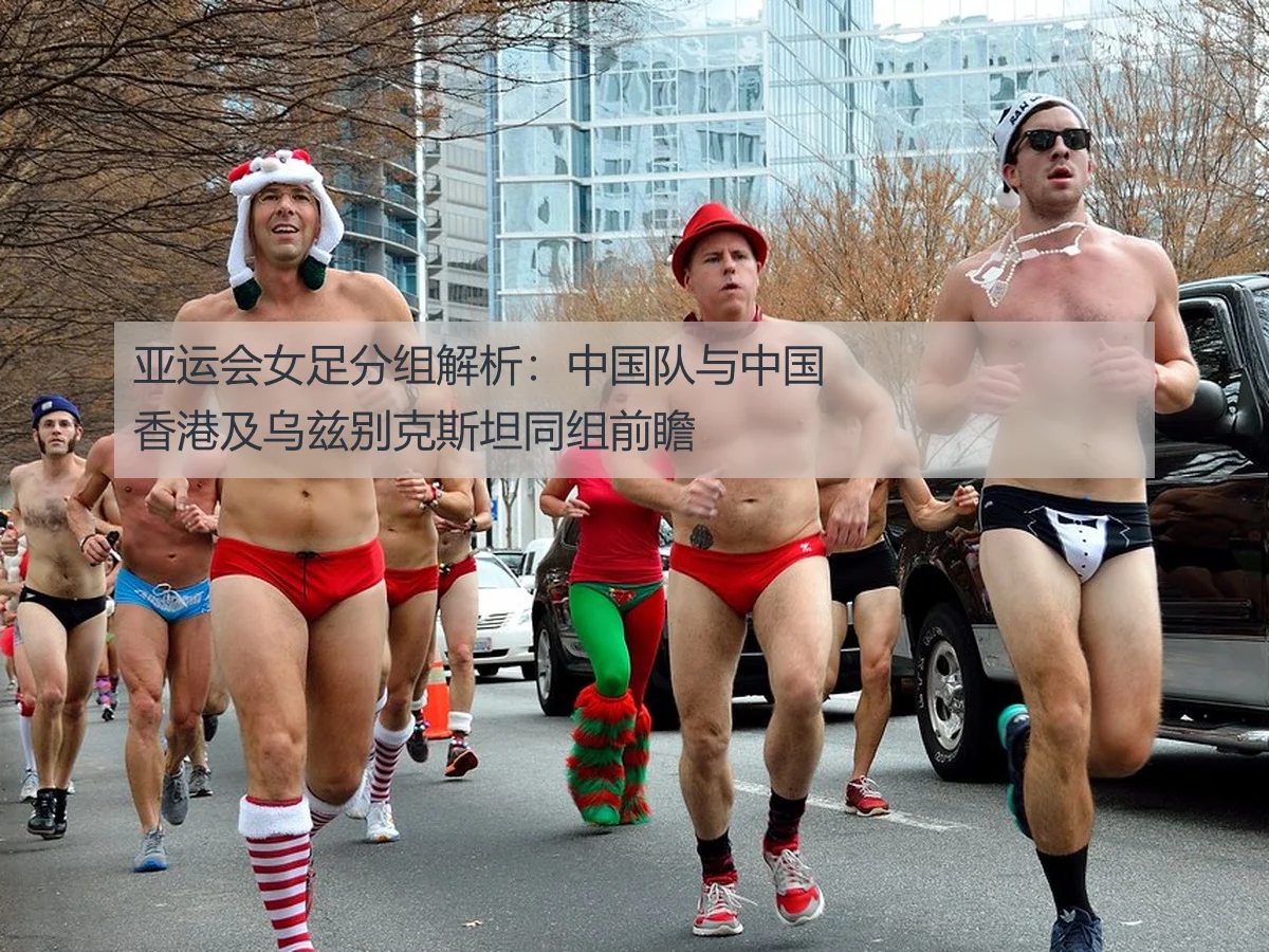 亚运会女足分组解析:中国队与中国香港及乌兹别克斯坦同组前瞻